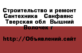 Строительство и ремонт Сантехника - Санфаянс. Тверская обл.,Вышний Волочек г.